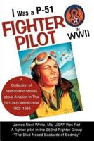 I Was A P-51 Fighter Pilot in WWII: A Collection of Hard-To-Find Stories about Aviation in the Piston-Powered Era 1903-1945