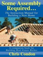 Some Assembly Required...:The Instruction Manual for Building a New Home