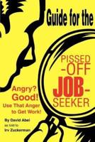 Guide for the Pissed-Off Job-Seeker: Angry? Good! Use That Anger to Get Work!
