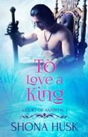 To Love a King: Court Of Annwyn 3