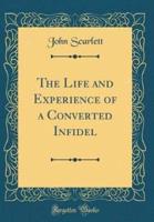 The Life and Experience of a Converted Infidel (Classic Reprint)