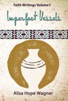Imperfect Vessels: Faith Writings Volume I