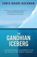 The Gandhian Iceberg : A Nonviolence Manifesto for the Age of the Great Turning