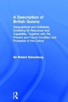 A   Description of British Guiana: Geographical and Statistical, Exhibiting Its Resources and Capabilities, Together with the Present and Future Condi