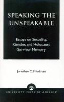 Speaking the Unspeakable: Essays on Sexuality, Gender, and Holocaust Survivor Memory