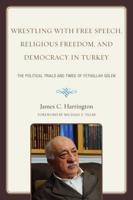 Wrestling with Free Speech, Religious Freedom, and Democracy in Turkey: The Political Trials and Times of Fethullah Gulen