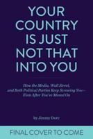 Your Country Is Just Not That Into You: How the Media, Wall Street, and Both Political Parties Keep on Screwing You - Even After You've Moved on