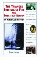 The Triangle Shirtwaist Fire and Sweatshop Reform in American History