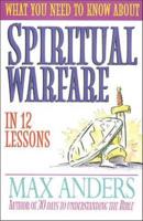 What You Need to Know about Spiritual Warfare in 12 Lessons: The What You Need to Know Study Guide Series
