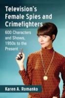 Television's Female Spies and Crimefighters: 600 Characters and Shows, 1950s to the Present