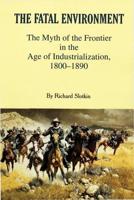 Fatal Environment: The Myth of the Frontier in the Age of Industrialization, 1800-1890