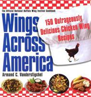 Wings Across America: 150 Outrageously Delicious Chicken-Wing Recipes