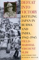 Defeat Into Victory: Battling Japan in Burma and India, 1942-1945
