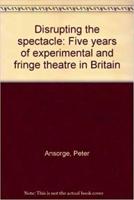 Disrupting the Spectacle : Five Years of Experimental and Fringe Theatre in Britain