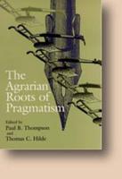 The Agrarian Roots of Pragmatism / Edited by Paul B. Thompson and Thomas C. Hilde