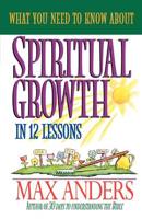 What You Need to Know about Spiritual Growth in 12 Lessons: The What You Need to Know Study Guide Series