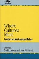 Where Cultures Meet: Frontiers in Latin American History