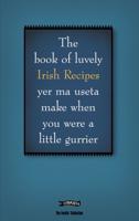 The Book of Luvely Irish Recipes Yer Ma Useta Make When You Were a Little Gurrier