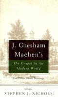 J. Gresham Machen's the Gospel and the Modern World and Other Short Writings