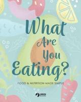 What Are You Eating?: Food and Nutrition Made Simple