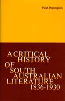 A Critical History of South Australian Literature 1836-1930: With Subjectively Annotated Bibliographies