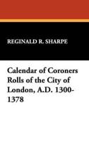 Calendar of Coroners Rolls of the City of London, A.D. 1300-1378