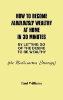 How to Become Fabulously Wealthy at Home in 30 Minutes by Letting Go of the Desire to Be Wealthy: The Bodhisattva Strategy