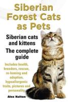 Siberian Forest Cats as Pets. Siberian Cats and Kittens. Complete Guide Includes Health, Breeders, Rescue, Re-Homing and Adoption, Hypoallergenic Trai