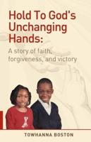 Hold to God's Unchanging Hands: A Story of Faith, Forgiveness, and Victory
