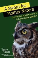 A Sword for Mother Nature: The Further Adventures of a Fish and Game Warden