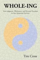 WHOLE-ING: Non-judgment, Wholeness, and Personal Freedom in Our Quantum Universe