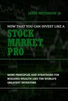 Now That You Can Invest Like A Pro: More Principles and Strategies for Building Wealth Like the World's Greatest Investors