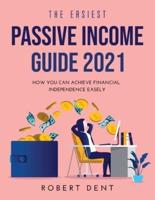 THE EASIEST PASSIVE INCOME GUIDE 2021: HOW YOU CAN ACHIEVE FINANCIAL INDEPENDENCE EASELY