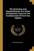 The Derivation And Standardization Of A Series Of Diagnostic Tests For The Fundamentals Of First Year Algebra
