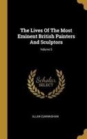 The Lives Of The Most Eminent British Painters And Sculptors; Volume 5