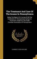 The Treatment And Care Of The Insane In Pennsylvania