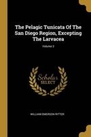 The Pelagic Tunicata Of The San Diego Region, Excepting The Larvacea; Volume 2