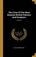 The Lives Of The Most Eminent British Painters And Sculptors; Volume 4