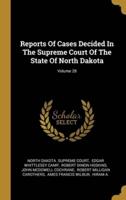 Reports Of Cases Decided In The Supreme Court Of The State Of North Dakota; Volume 28