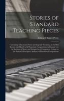 Stories of Standard Teaching Pieces; Containing Educational Notes and Legends Pertaining to the Best Known and Most Useful Pianoforte Compositions in General Use by Students of Music and Designed as a Companion Volume to the Author's Descriptive...