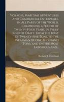 Voyages, Maritime Adventures and Commercial Enterprises, in All Parts of the World, Comprising a Period of Twenty-four Years, in Every Kind of Craft, From the Boat of Twenty-five Tons, to the Indiaman of One Thousand Tons, and on the Most Laborious And...