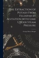 The Extraction of Potash From Feldspar by Agitation With Lime Under Steam Pressure