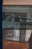 Campaign of '84. Biographies of James G. Blaine, the Republican Candidate for President, and John A. Logan, the Republican Candidate for Vice-President. With a Description of the Leading Issued and the Proceedings of the National Convention. Together...