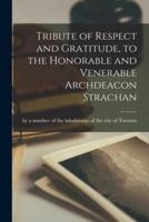 Tribute of Respect and Gratitude, to the Honorable and Venerable Archdeacon Strachan [Microform]