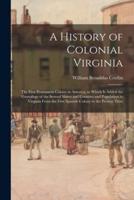 A History of Colonial Virginia : the First Permanent Colony in America, to Which is Added the Genealogy of the Several Shires and Counties and Population in Virginia From the First Spanish Colony to the Present Time
