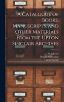 A Catalogue of Books, Manuscripts, and Other Materials From the Upton Sinclair Archives