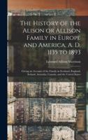 The History of the Alison or Allison Family in Europe and America, A. D. 1135 to 1893 [microform] : Giving an Account of the Family in Scotland, England, Ireland, Australia, Canada, and the United States