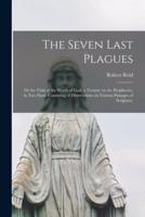 The Seven Last Plagues; or the Vials of the Wrath of God: a Treatise on the Prophecies, in Two Parts. Consisting of Dissertations on Various Passages of Scripture;