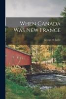 When Canada Was New France [Microform]