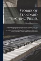 Stories of Standard Teaching Pieces; Containing Educational Notes and Legends Pertaining to the Best Known and Most Useful Pianoforte Compositions in General Use by Students of Music and Designed as a Companion Volume to the Author's Descriptive...